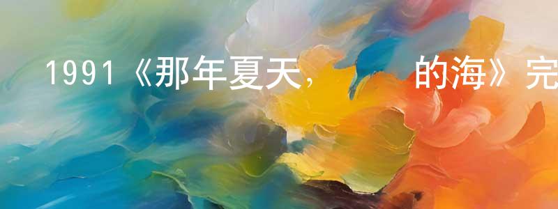 影視迷程建龍的個人博客,1991《那年夏天,寧靜的海》完整版電影/在線觀看/百度云-美劇天堂